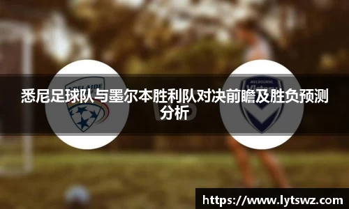 必一悉尼足球队与墨尔本胜利队对决前瞻及胜负预测分析